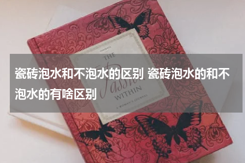 瓷砖泡水和不泡水的区别 瓷砖泡水的和不泡水的有啥区别