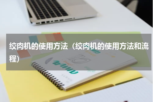 绞肉机的使用方法（绞肉机的使用方法和流程）