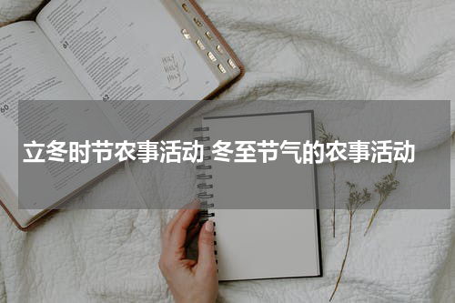 立冬时节农事活动 冬至节气的农事活动