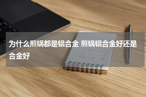为什么煎锅都是铝合金 煎锅铝合金好还是合金好
