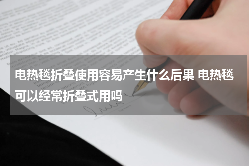 电热毯折叠使用容易产生什么后果 电热毯可以经常折叠式用吗