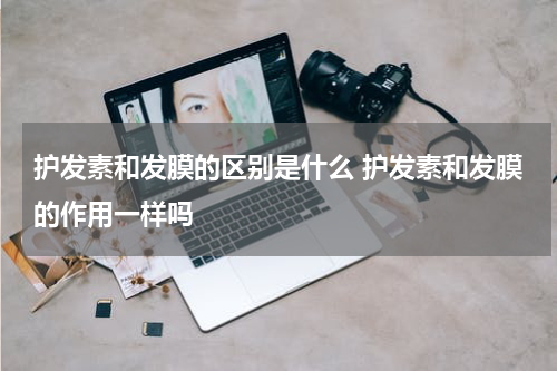 护发素和发膜的区别是什么 护发素和发膜的作用一样吗