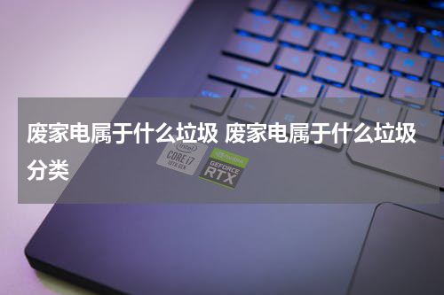 废家电属于什么垃圾 废家电属于什么垃圾分类
