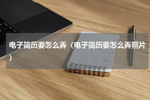 电子简历要怎么弄（电子简历要怎么弄照片）