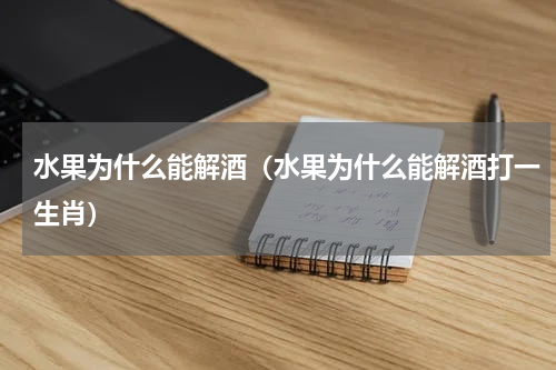 水果为什么能解酒（水果为什么能解酒打一生肖）