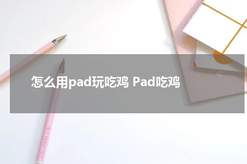 怎么用pad玩吃鸡 Pad吃鸡
