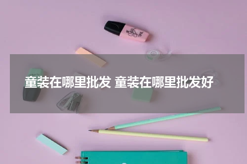 童装在哪里批发 童装在哪里批发好