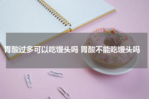 胃酸过多可以吃馒头吗 胃酸不能吃馒头吗