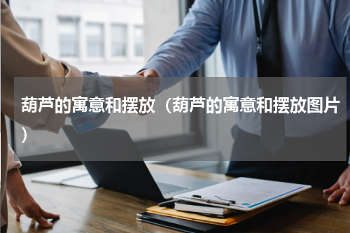 葫芦的寓意和摆放（葫芦的寓意和摆放图片）