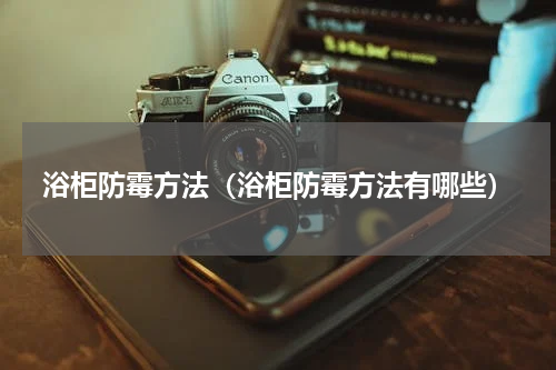 浴柜防霉方法(浴柜防霉方法有哪些)