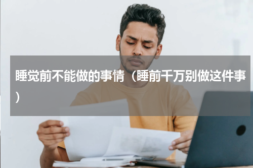 睡觉前不能做的事情(睡前千万别做这件事)