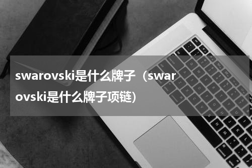 swarovski是什么牌子（swarovski是什么牌子项链）