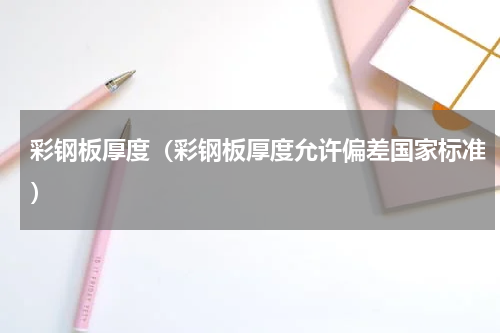 彩钢板厚度(彩钢板厚度允许偏差国家标准)