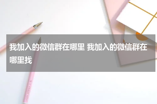 我加入的微信群在哪里 我加入的微信群在哪里找