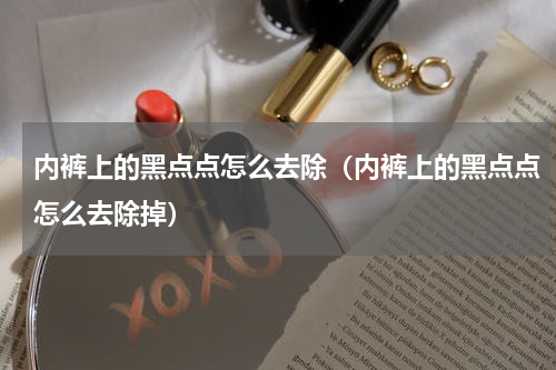 内裤上的黑点点怎么去除（内裤上的黑点点怎么去除掉）