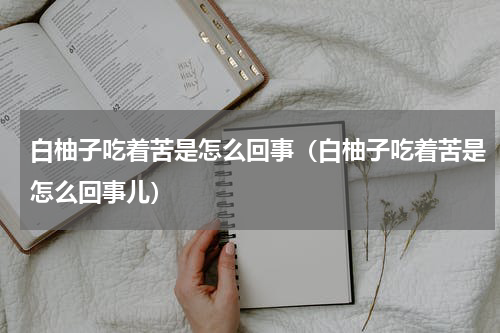 白柚子吃着苦是怎么回事（白柚子吃着苦是怎么回事儿）