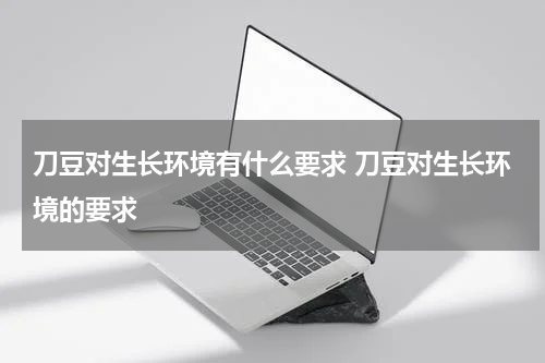 刀豆对生长环境有什么要求 刀豆对生长环境的要求