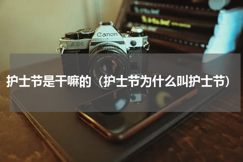 护士节是干嘛的(护士节为什么叫护士节)