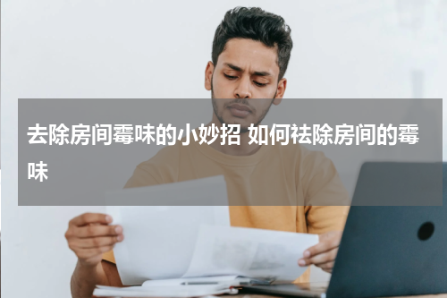 去除房间霉味的小妙招 如何祛除房间的霉味