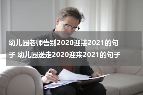幼儿园老师告别2020迎接2021的句子 幼儿园送走2020迎来2021的句子