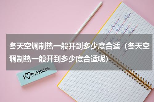 冬天空调制热一般开到多少度合适(冬天空调制热一般开到多少度合适呢)
