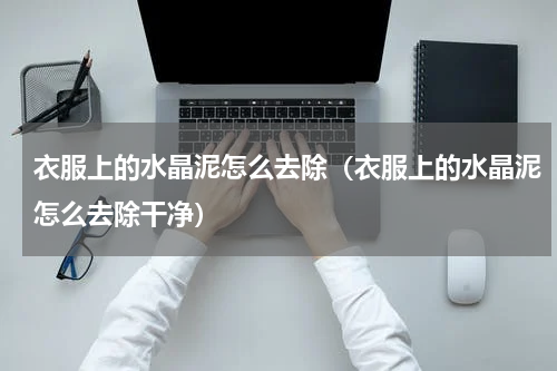 衣服上的水晶泥怎么去除(衣服上的水晶泥怎么去除干净)