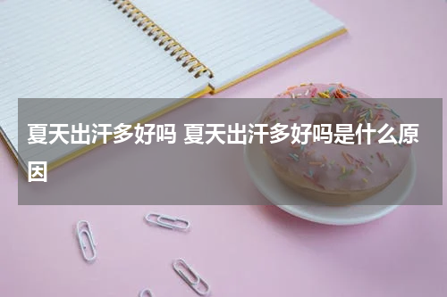 夏天出汗多好吗 夏天出汗多好吗是什么原因