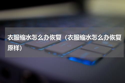 衣服缩水怎么办恢复（衣服缩水怎么办恢复原样）