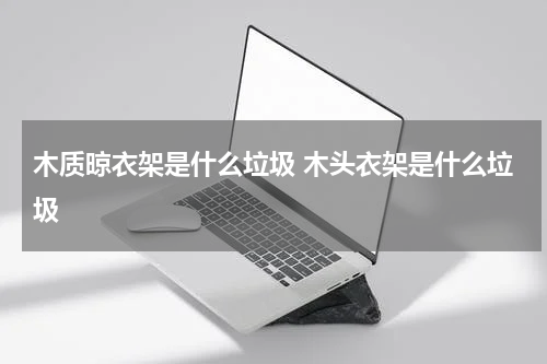 木质晾衣架是什么垃圾 木头衣架是什么垃圾