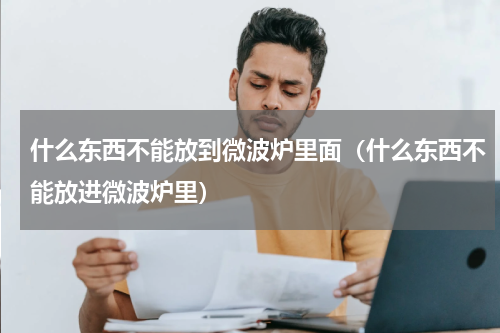 什么东西不能放到微波炉里面（什么东西不能放进微波炉里）