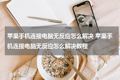 苹果手机连接电脑无反应怎么解决 苹果手机连接电脑无反应怎么解决教程