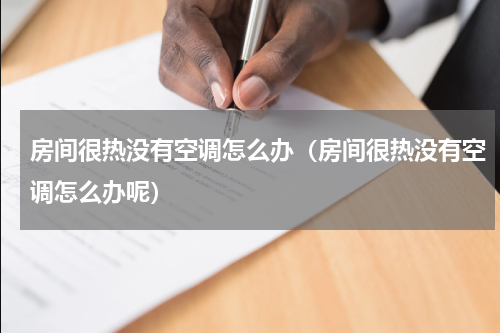 房间很热没有空调怎么办(房间很热没有空调怎么办呢)