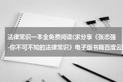 法律常识一本全免费阅读(求分享《张志强-你不可不知的法律常识》电子版书籍百度云网盘)