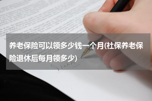 养老保险可以领多少钱一个月(社保养老保险退休后每月领多少)