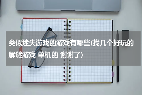 类似迷失游戏的游戏有哪些(找几个好玩的解谜游戏 单机的 谢谢了)