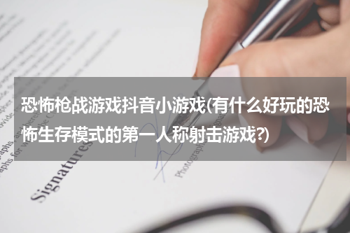 恐怖枪战游戏抖音小游戏(有什么好玩的恐怖生存模式的第一人称射击游戏?)