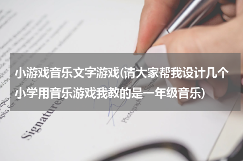 小游戏音乐文字游戏(请大家帮我设计几个小学用音乐游戏我教的是一年级音乐)
