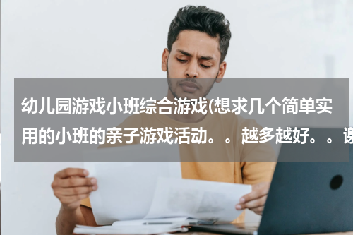 幼儿园游戏小班综合游戏(想求几个简单实用的小班的亲子游戏活动。。越多越好。。谢谢)