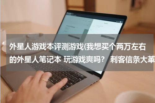 外星人游戏本评测游戏(我想买个两万左右的外星人笔记本 玩游戏爽吗？ 刺客信条大革命 看门狗什么的能非常完美流畅的运)