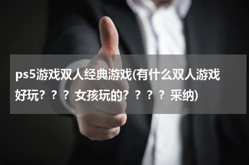 ps5游戏双人经典游戏(有什么双人游戏好玩？？？女孩玩的？？？？采纳)