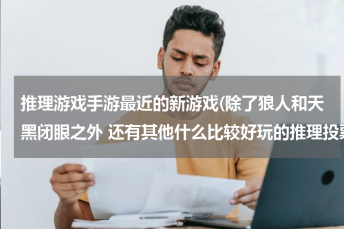 推理游戏手游最近的新游戏(除了狼人和天黑闭眼之外 还有其他什么比较好玩的推理投票类游戏么?)