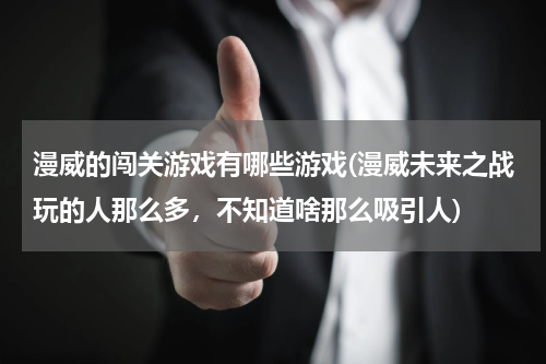 漫威的闯关游戏有哪些游戏(漫威未来之战玩的人那么多,不知道啥那么吸引人)
