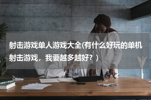 射击游戏单人游戏大全(有什么好玩的单机射击游戏,我要越多越好?)