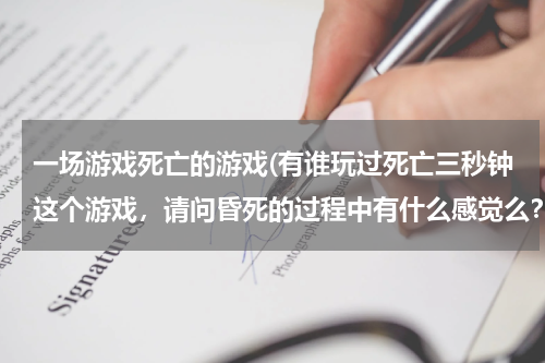 一场游戏死亡的游戏(有谁玩过死亡三秒钟这个游戏,请问昏死的过程中有什么感觉么?还有有没有危险啊看别人玩着挺刺激的 不要)
