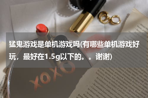 猛鬼游戏是单机游戏吗(有哪些单机游戏好玩,最好在1.5g以下的。。谢谢)