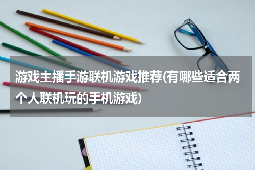 游戏主播手游联机游戏推荐(有哪些适合两个人联机玩的手机游戏)