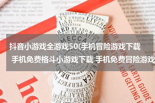 抖音小游戏全游戏50(手机冒险游戏下载 手机免费格斗小游戏下载 手机免费冒险游戏大全)