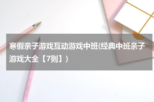 寒假亲子游戏互动游戏中班(经典中班亲子游戏大全【7则】)
