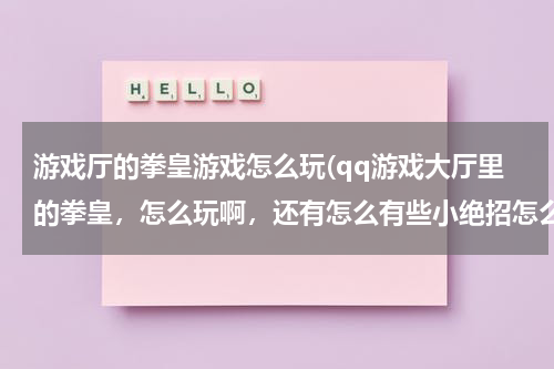 游戏厅的拳皇游戏怎么玩(qq游戏大厅里的拳皇,怎么玩啊,还有怎么有些小绝招怎么挡不住啊)