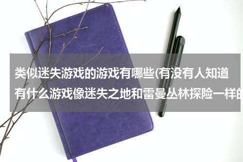 类似迷失游戏的游戏有哪些(有没有人知道有什么游戏像迷失之地和雷曼丛林探险一样的手机游戏 给采纳)